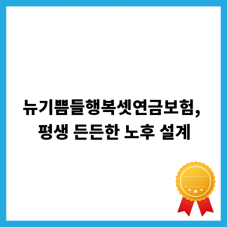 뉴기쁨들행복셋연금보험, 평생 든든한 노후 설계