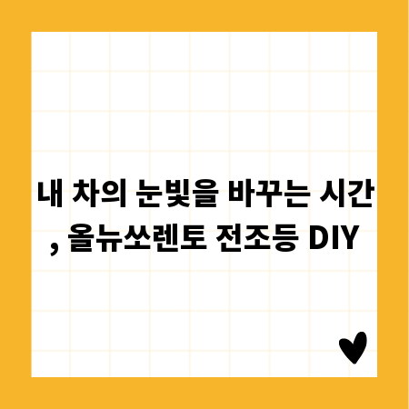 내 차의 눈빛을 바꾸는 시간, 올뉴쏘렌토 전조등 DIY