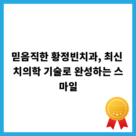 믿음직한 황정빈치과, 최신 치의학 기술로 완성하는 스마일