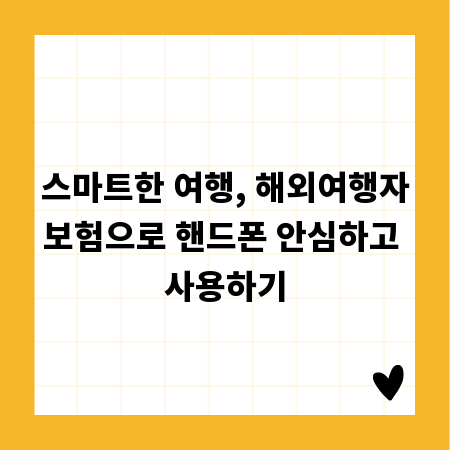 스마트한 여행, 해외여행자보험으로 핸드폰 안심하고 사용하기