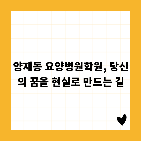 양재동 요양병원학원, 당신의 꿈을 현실로 만드는 길