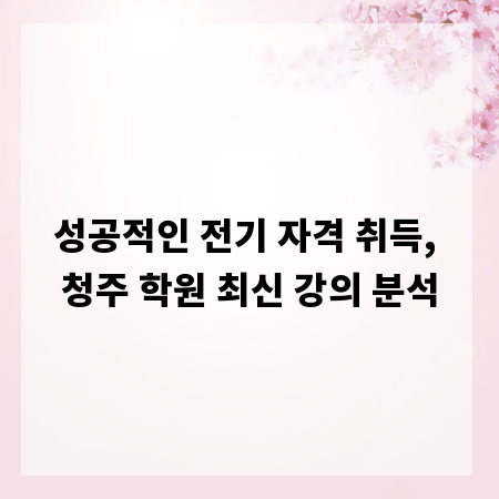 성공적인 전기 자격 취득, 청주 학원 최신 강의 분석