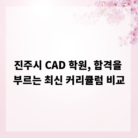 진주시 CAD 학원, 합격을 부르는 최신 커리큘럼 비교