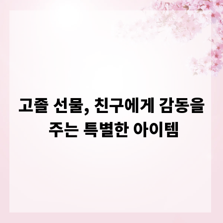 고졸 선물, 친구에게 감동을 주는 특별한 아이템