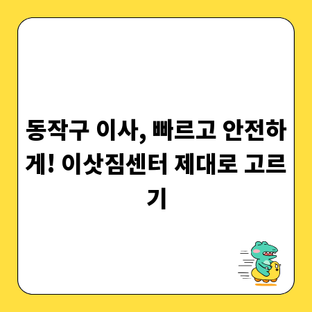 동작구 이사, 빠르고 안전하게! 이삿짐센터 제대로 고르기