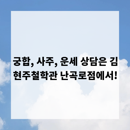 궁합, 사주, 운세 상담은 김현주철학관 난곡로점에서!