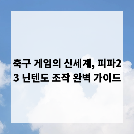 축구 게임의 신세계, 피파23 닌텐도 조작 완벽 가이드