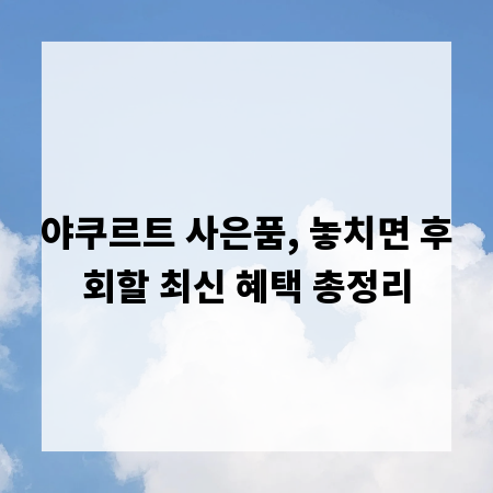 야쿠르트 사은품, 놓치면 후회할 최신 혜택 총정리