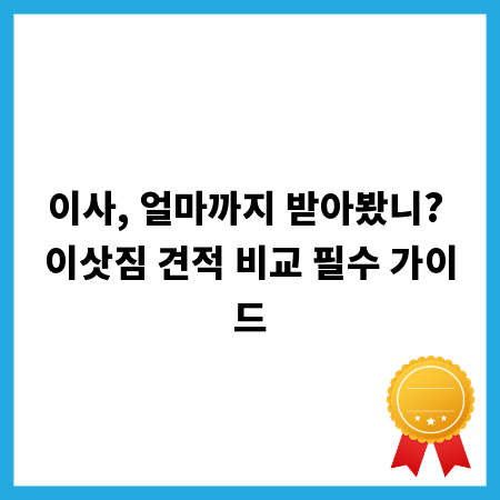 이사, 얼마까지 받아봤니? 이삿짐 견적 비교 필수 가이드