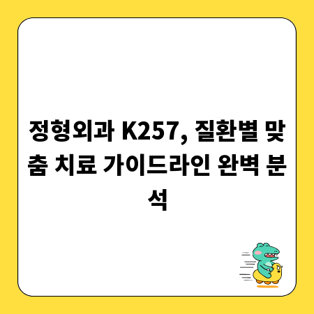정형외과 K257, 질환별 맞춤 치료 가이드라인 완벽 분석
