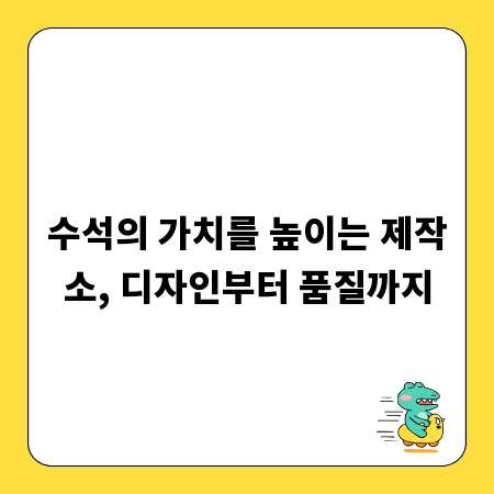 수석의 가치를 높이는 제작소, 디자인부터 품질까지