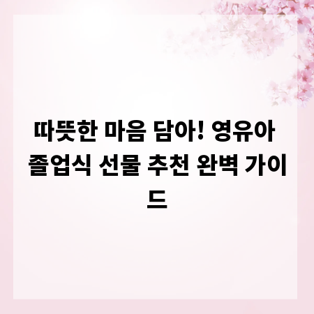 따뜻한 마음 담아! 영유아 졸업식 선물 추천 완벽 가이드