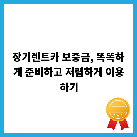 장기렌트카 보증금, 똑똑하게 준비하고 저렴하게 이용하기