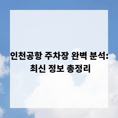 인천공항 주차장 완벽 분석: 최신 정보 총정리