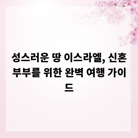 성스러운 땅 이스라엘, 신혼부부를 위한 완벽 여행 가이드