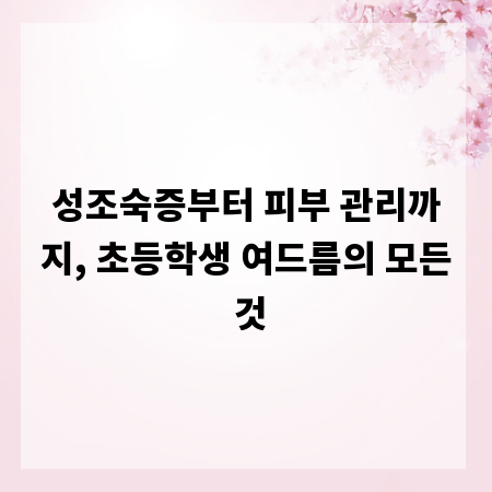 성조숙증부터 피부 관리까지, 초등학생 여드름의 모든 것