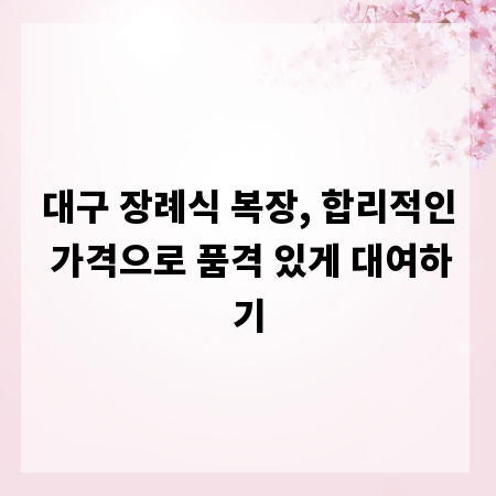 대구 장례식 복장, 합리적인 가격으로 품격 있게 대여하기