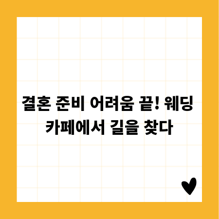 결혼 준비 어려움 끝! 웨딩 카페에서 길을 찾다