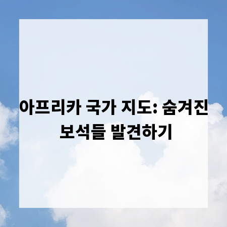 아프리카 국가 지도: 숨겨진 보석들 발견하기