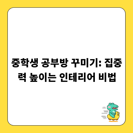 중학생 공부방 꾸미기: 집중력 높이는 인테리어 비법