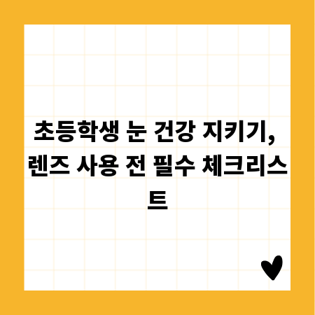 초등학생 눈 건강 지키기, 렌즈 사용 전 필수 체크리스트