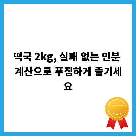 떡국 2kg, 실패 없는 인분 계산으로 푸짐하게 즐기세요
