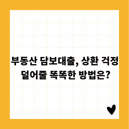 부동산 담보대출, 상환 걱정 덜어줄 똑똑한 방법은?