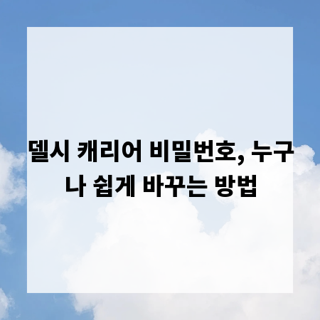 델시 캐리어 비밀번호, 누구나 쉽게 바꾸는 방법