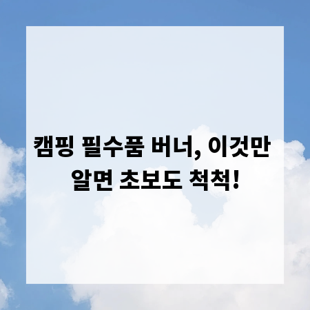 캠핑 필수품 버너, 이것만 알면 초보도 척척!