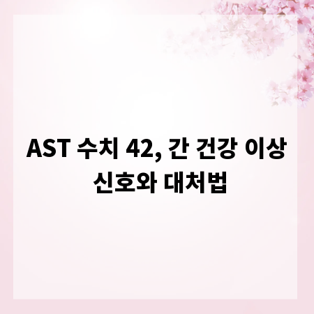 AST 수치 42, 간 건강 이상 신호와 대처법