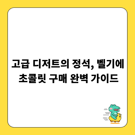 고급 디저트의 정석, 벨기에 초콜릿 구매 완벽 가이드