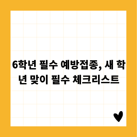 6학년 필수 예방접종, 새 학년 맞이 필수 체크리스트