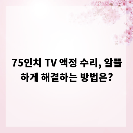 75인치 TV 액정 수리, 알뜰하게 해결하는 방법은?