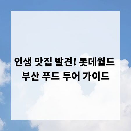 인생 맛집 발견! 롯데월드 부산 푸드 투어 가이드