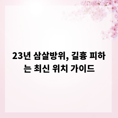 23년 삼살방위, 길흉 피하는 최신 위치 가이드