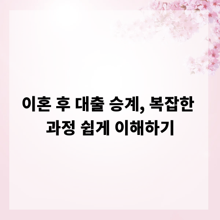 이혼 후 대출 승계, 복잡한 과정 쉽게 이해하기