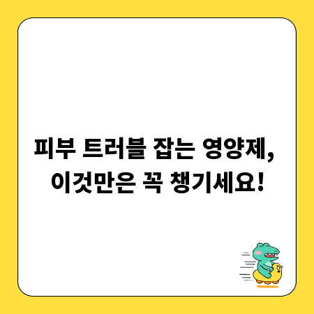 피부 트러블 잡는 영양제, 이것만은 꼭 챙기세요!