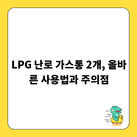 LPG 난로 가스통 2개, 올바른 사용법과 주의점