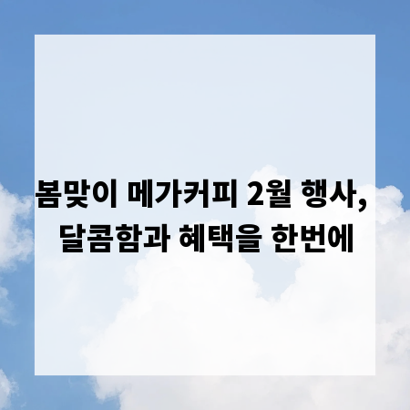 봄맞이 메가커피 2월 행사, 달콤함과 혜택을 한번에