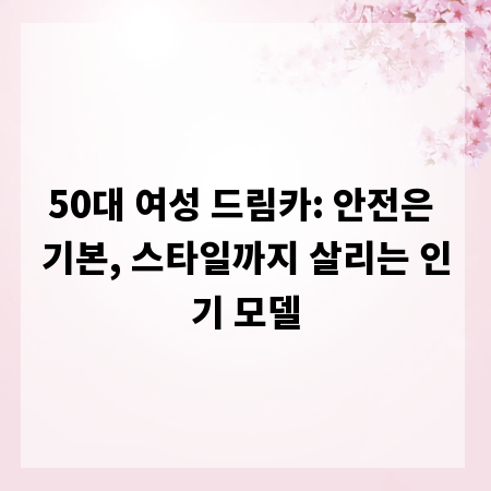 50대 여성 드림카: 안전은 기본, 스타일까지 살리는 인기 모델