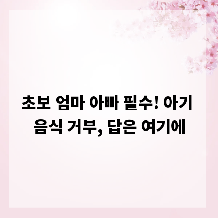 초보 엄마 아빠 필수! 아기 음식 거부, 답은 여기에