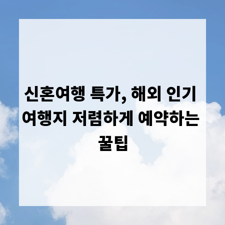 신혼여행 특가, 해외 인기 여행지 저렴하게 예약하는 꿀팁