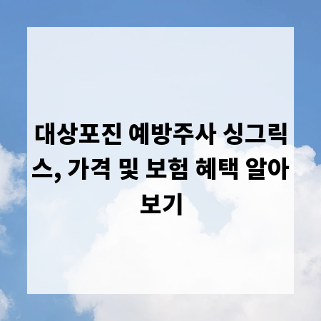 대상포진 예방주사 싱그릭스, 가격 및 보험 혜택 알아보기