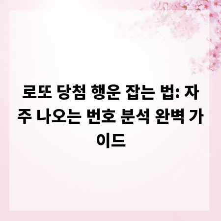 로또 당첨 행운 잡는 법: 자주 나오는 번호 분석 완벽 가이드