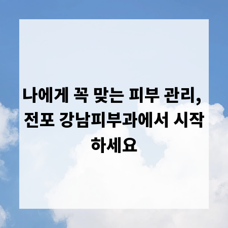 나에게 꼭 맞는 피부 관리, 전포 강남피부과에서 시작하세요