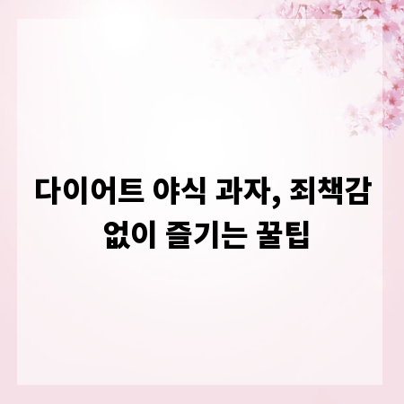 다이어트 야식 과자, 죄책감 없이 즐기는 꿀팁