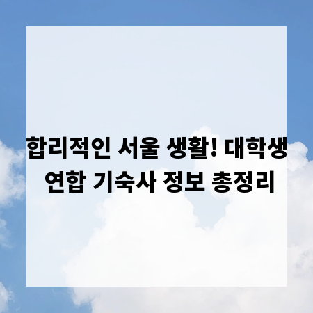 합리적인 서울 생활! 대학생 연합 기숙사 정보 총정리