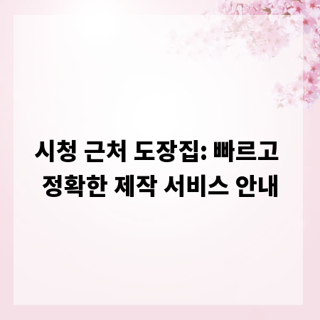 시청 근처 도장집: 빠르고 정확한 제작 서비스 안내
