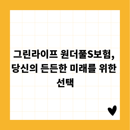 그린라이프 원더풀S보험, 당신의 든든한 미래를 위한 선택