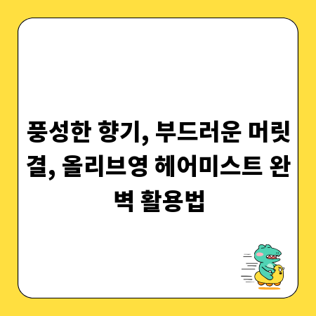 풍성한 향기, 부드러운 머릿결, 올리브영 헤어미스트 완벽 활용법